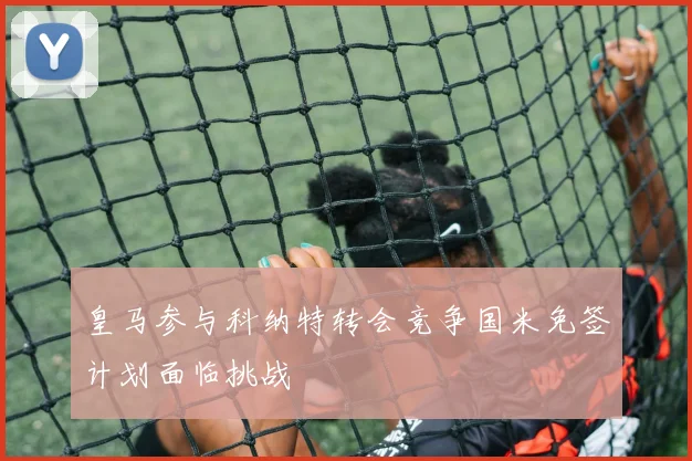 皇马参与科纳特转会竞争国米免签计划面临挑战