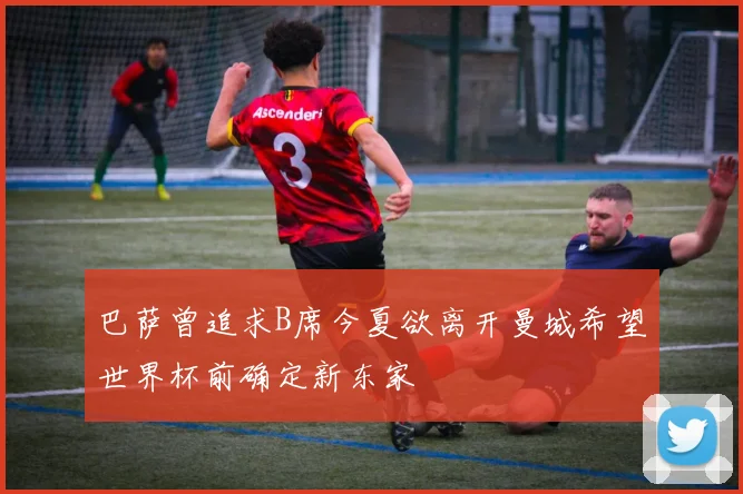 巴萨曾追求B席今夏欲离开曼城希望世界杯前确定新东家