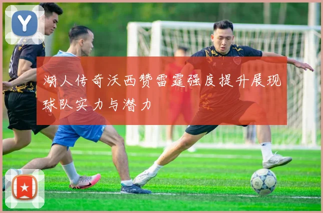 湖人传奇沃西赞雷霆强度提升展现球队实力与潜力